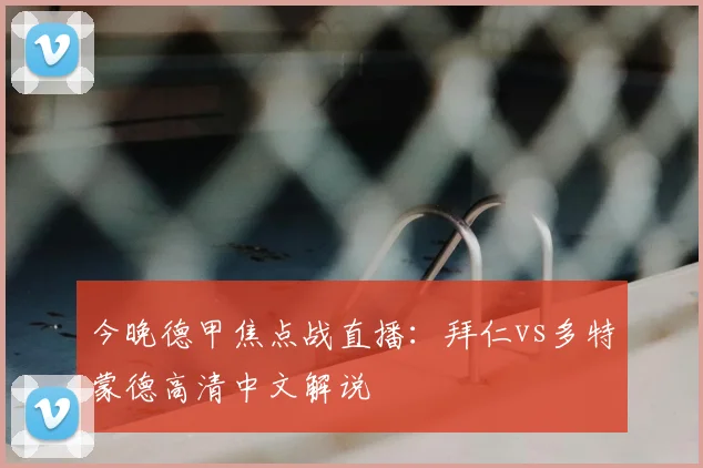 今晚德甲焦点战直播：拜仁vs多特蒙德高清中文解说