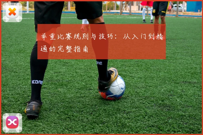 举重比赛规则与技巧：从入门到精通的完整指南