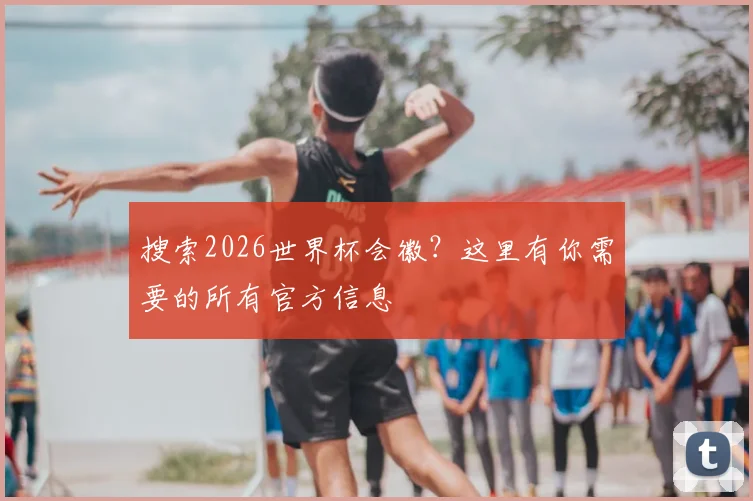 搜索2026世界杯会徽？这里有你需要的所有官方信息