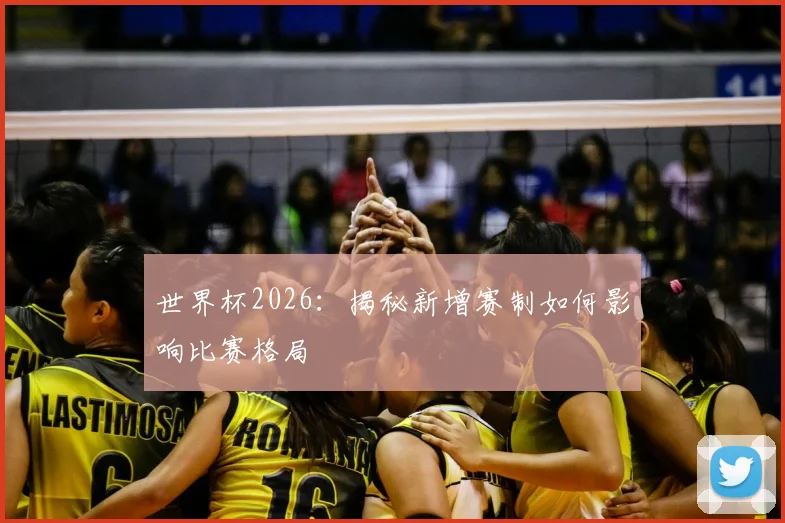 世界杯2026：揭秘新增赛制如何影响比赛格局