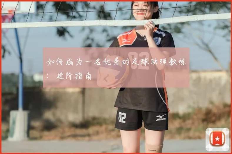 如何成为一名优秀的足球助理教练：进阶指南
