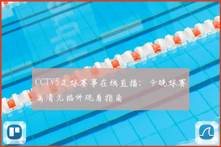 CCTV5足球赛事在线直播：今晚球赛高清无插件观看指南