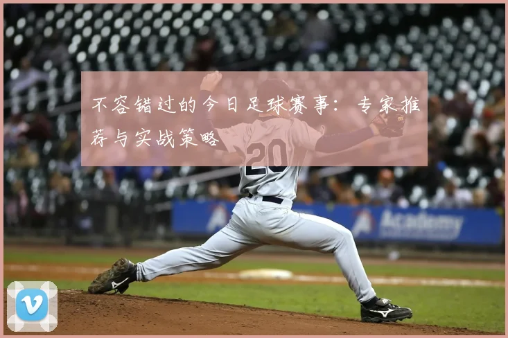 不容错过的今日足球赛事：专家推荐与实战策略