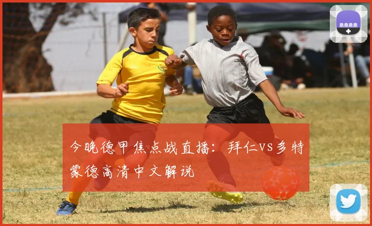 今晚德甲焦点战直播:拜仁vs多特蒙德高清中文解说