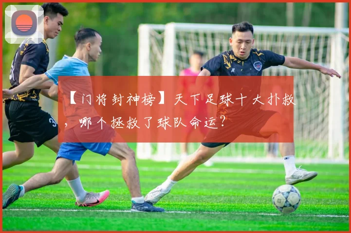 【门将封神榜】天下足球十大扑救，哪个拯救了球队命运？