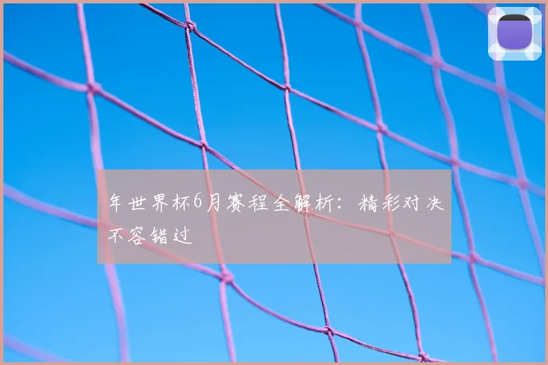 年世界杯6月赛程全解析：精彩对决不容错过
