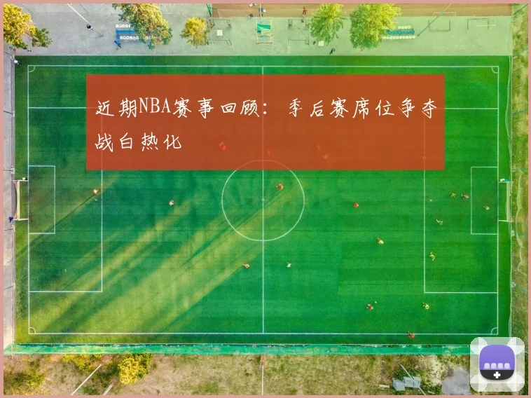 近期NBA赛事回顾：季后赛席位争夺战白热化