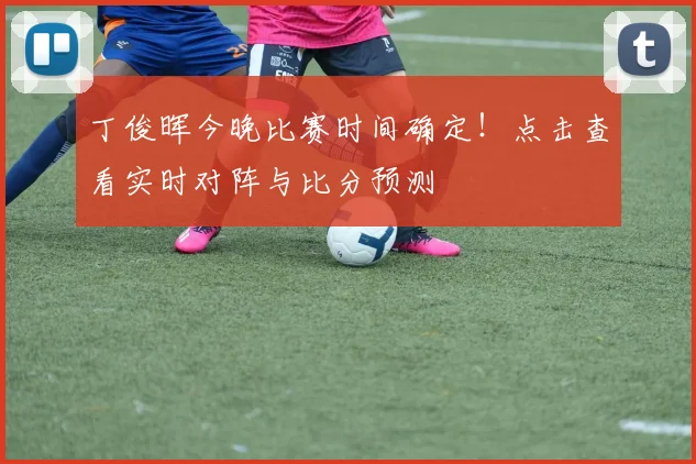 丁俊晖今晚比赛时间确定！点击查看实时对阵与比分预测