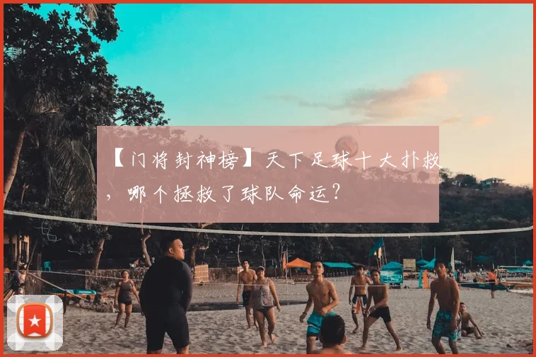 【门将封神榜】天下足球十大扑救，哪个拯救了球队命运？