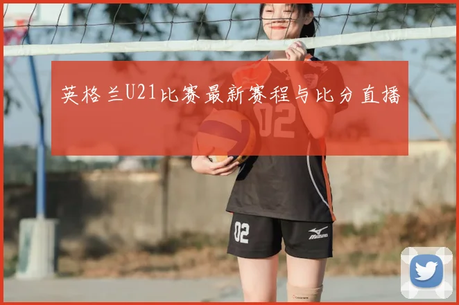 英格兰U21比赛最新赛程与比分直播