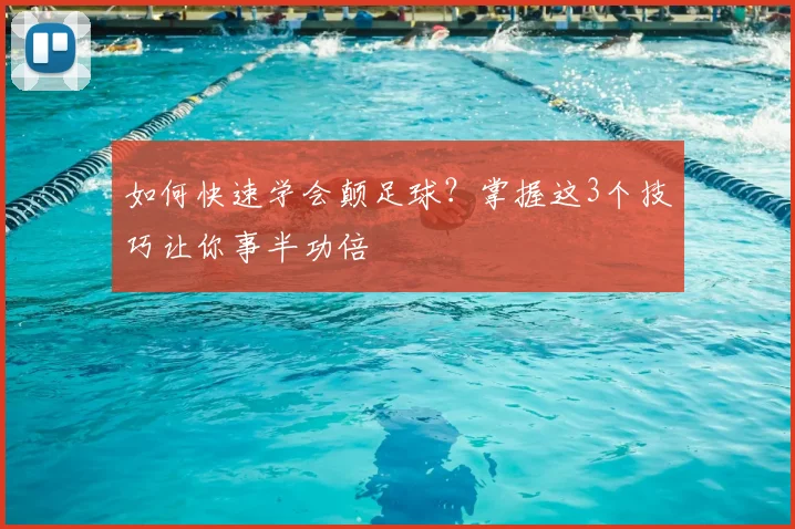 如何快速学会颠足球？掌握这3个技巧让你事半功倍