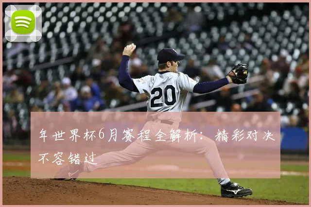 年世界杯6月赛程全解析：精彩对决不容错过