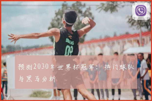 预测2030年世界杯冠军：热门球队与黑马分析