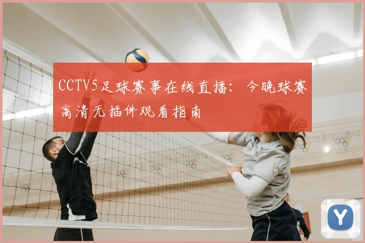 CCTV5足球赛事在线直播：今晚球赛高清无插件观看指南
